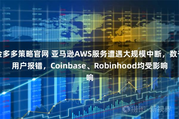 金多多策略官网 亚马逊AWS服务遭遇大规模中断,数千用户报错,Coinbase、Robinhood均受影响