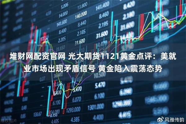 堆财网配资官网 光大期货1121黄金点评：美就业市场出现矛盾信号 黄金陷入震荡态势